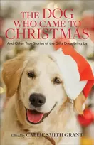 KNYGA Callie Smith Grant Dog Who Came to Christmas – And Other True Stories of the Gifts Dogs Bring Us