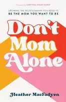 KNYGA Heather Macfadyen Don`t Mom Alone – Growing the Relationships You Need to Be the Mom You Want to Be