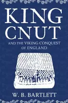 KNYGA W B Bartlett King Cnut and the Viking Conquest of England 1016