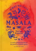 KNYGA Sarina Kamini Ganju What We Call Masala | A cook's practical guide to the poetry of Indian spices, 74 spices, 85 recipes