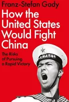 KNYGA Franz Stefan Gady How the United States Would Fight China, The Risks of Pursuing a Rapid Victory
