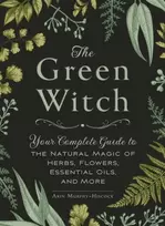KNYGA Arin Murphy Hiscock Žalias Witch, Your Complete Guide to the Natural Magic of Herbs, Flowers, Essential Oils, and More