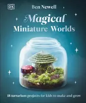 KNYGA Ben Newell Magical Miniature Worlds, 18 Terrarium Projects for Kids to Make and Grow