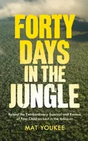 KNYGA Mat Youkee Forty Days in the Jungle, Behind the Extraordinary Survival and Rescue of Four Children Lost in the Amazon