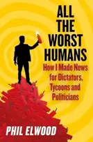 KNYGA Phil Elwood All The Worst Humans, How I Made News for Dictators, Tycoons and Politicians