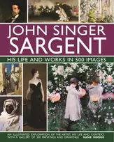 KNYGA Susie Hodge John Singer Sargent: His Life and Works in 500 Images, An illustrated exploration of the artist, his life and context, with a gallery of 300 paintings and drawings