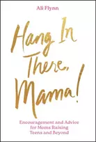 KNYGA Ali Flynn Hang in There, Mama!, Encouragement and Advice for Moms Raising Teens and Beyond