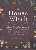 KNYGA Arin Murphy Hiscock House Witch, Your Complete Guide to Creating a Magical Space with Rituals and Spells for Hearth and Home