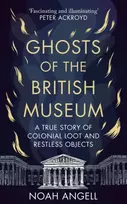 KNYGA Noah Angell Ghosts of the British Museum, A True Story of Colonial Loot and Restless Objects