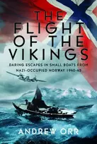 KNYGA Andrew William Orr Flight of the Vikings, Daring Escapes in Small Boats from Nazi-Occupied Norway, 1940-45