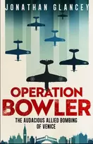 KNYGA Jonathan Glancey Operation Bowler, The Audacious Allied Bombing of Venice