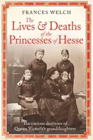 KNYGA Frances Welch Lives and Deaths of the Princesses of Hesse, The curious destinies of Queen Victoria's granddaughters