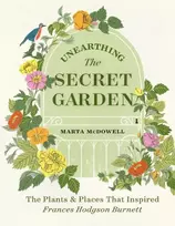 KNYGA Marta Mcdowell Unearthing The Secret Garden, The Plants and Places That Inspired Frances Hodgson Burnett