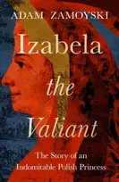 KNYGA Adam Zamoyski Izabela the Valiant, The Story of an Indomitable Polish Princess
