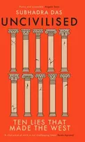 KNYGA Subhadra Das Uncivilised, A science historian explores ten founding ideas of Western civilisation and unearths their flaws