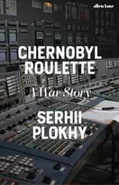 KNYGA Serhii Plokhy Chernobyl Roulette, A War Story