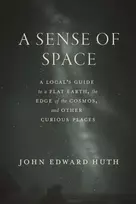 KNYGA John Edward Huth Sense of Space, A Local’s Guide to a Flat Earth, the Edge of the Cosmos, and Other Curious Places