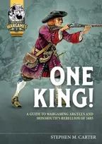 KNYGA Stephen M Carter One King!, A Guide to Wargaming Argyll’s and Monmouth’s Rebellion of 1685