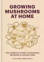 KNYGA Elliot Webb Growing Mushrooms at Home, The Complete Guide to Knowing, Growing and Loving Fungi