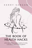 KNYGA Kerry Sanson BOOK OF HEALTH HACKS, Applying Simple Daily Habits To Feel Less Blah And More Hurrah!