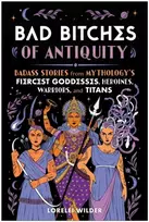 KNYGA Lorelei Wilder Bad Bitches of Antiquity, Badass Stories from Mythology's Fiercest Goddesses, Heroines, Warriors, and Titans