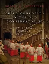 KNYGA Robert O Gjerdingen Child Composers in the Old Conservatories, How Orphans Became Elite Musicians