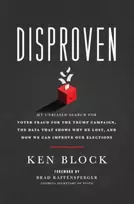 KNYGA Ken Block Disproven, My Unbiased Search for Voter Fraud for the Trump Campaign, the Data that Shows Why He Lost, and How We Can Improve Our Elections