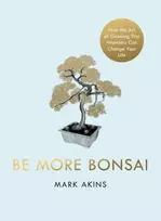 KNYGA Mark Akins Be More Bonsai, Change your life with the mindful practice of growing bonsai trees
