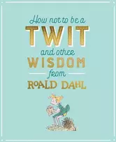 KNYGA How Not To Be A Twit and Other Wisdom from Roald Dahl