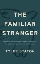 KNYGA Tyler Staton Staton Tyler The Familiar Stranger: (Re)Introducing the Holy Spirit to Those in Search of an Experiential Spirituality