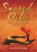KNYGA Felicity Warner Sacred Oils, Working with 20 Precious Oils to Spirit and Soul