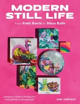 KNYGA Sari Shryack Modern Still Life: From Fruit Bowls to Disco Balls, A beginner's guide to painting fun, fresh still lifes in oil and acrylic