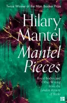 KNYGA Hilary Mantel Mantel Pieces, Royal Bodies and Other Writing from the London Review of Books