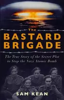 KNYGA Sam Kean Bastard Brigade, The True Story of the Renegade Scientists and Spies Who Sabotaged the Nazi Atomic Bomb