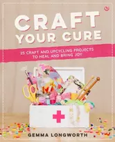 KNYGA Gemma Longworth Craft Your Cure, 25 craft and upcycling projects to heal and bring joy