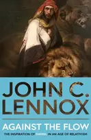 KNYGA John C Lennox Against the Flow, The Inspiration of Daniel in an Age of Relativism