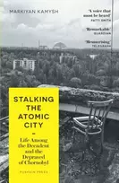 KNYGA Markiian Kamysh Stalking the Atomic City, Life Among the Decadent and the Depraved of Chornobyl