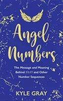 KNYGA Kyle Gray Angel Numbers, The Message and Meaning Behind 11:11 and Other Number Sequences
