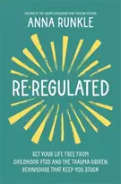 KNYGA Anna Runkle Re-Regulated, Set Your Life Free from Childhood PTSD and the Trauma-Driven Behaviours That Keep You Stuck