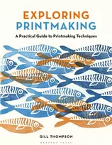 KNYGA Gill Thompson Exploring Printmaking, A Practical Guide to Printmaking Techniques