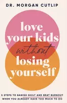 KNYGA Morgan Cutlip Love Your Kids Without Losing Yourself, 5 Steps for Busy Moms to Banish Guilt and Finally Beat Burnout