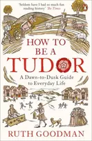 KNYGA Ruth Goodman How to be a Tudor, A Dawn-to-Dusk Guide to Everyday Life