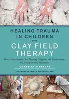 KNYGA Cornelia Elbrecht Trauma in Children with Clay Field Therapy, How Sensorimotor Art Therapy Supports the Embodiment of Developmental Milestones