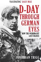 KNYGA Jonathan Trigg D-Day Through German Eyes, How the Wehrmacht Lost France