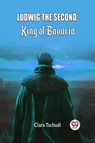 KNYGA Clara Tschudi Ludwig the Second, King of Bavaria (Edition2024)