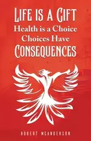 KNYGA Robert Mcanderson Life Is a Gift; Health Is a Choice, Choices Have Consequences