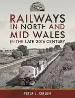 KNYGA Peter J Green Railways in North and Mid Wales in the Late 20th Century