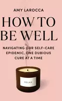 KNYGA Bookshop How to Be Well: Navigating Our Self-Care Epidemic, One Dubious Cure at a Time