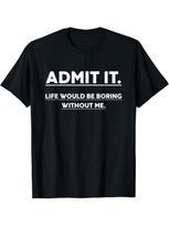 Admit It Life Would Be Boring Without Me pattern design 100 cotton summer Oneck short sleeve casual printed Tshirt S