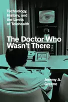 KNYGA Jeremy A Greene Doctor Who Wasn't There, Technology, History, and the Limits of Telehealth
